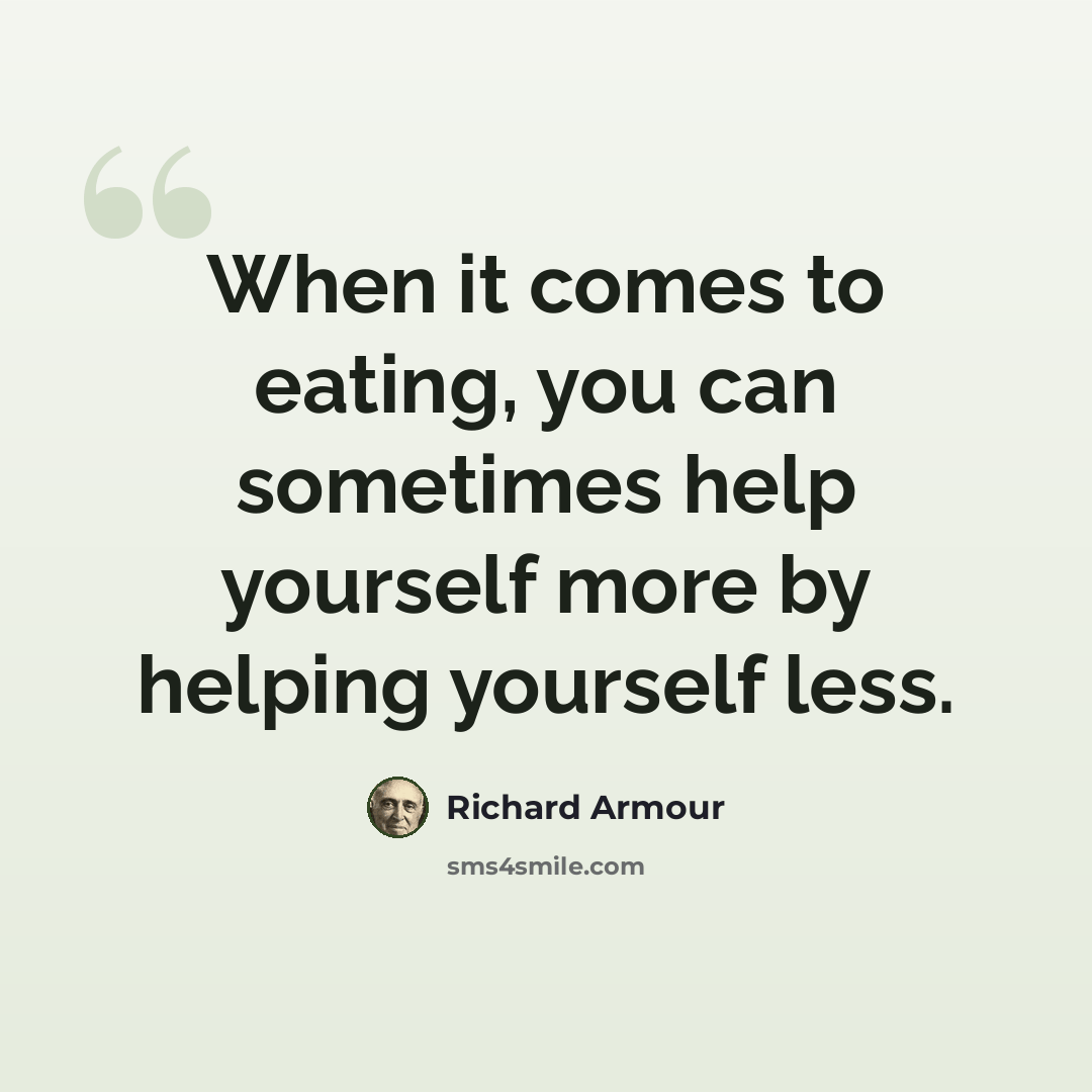 “When it comes to eating, you can sometimes help yourself more by helping yourself less.” quote by Richard Armour