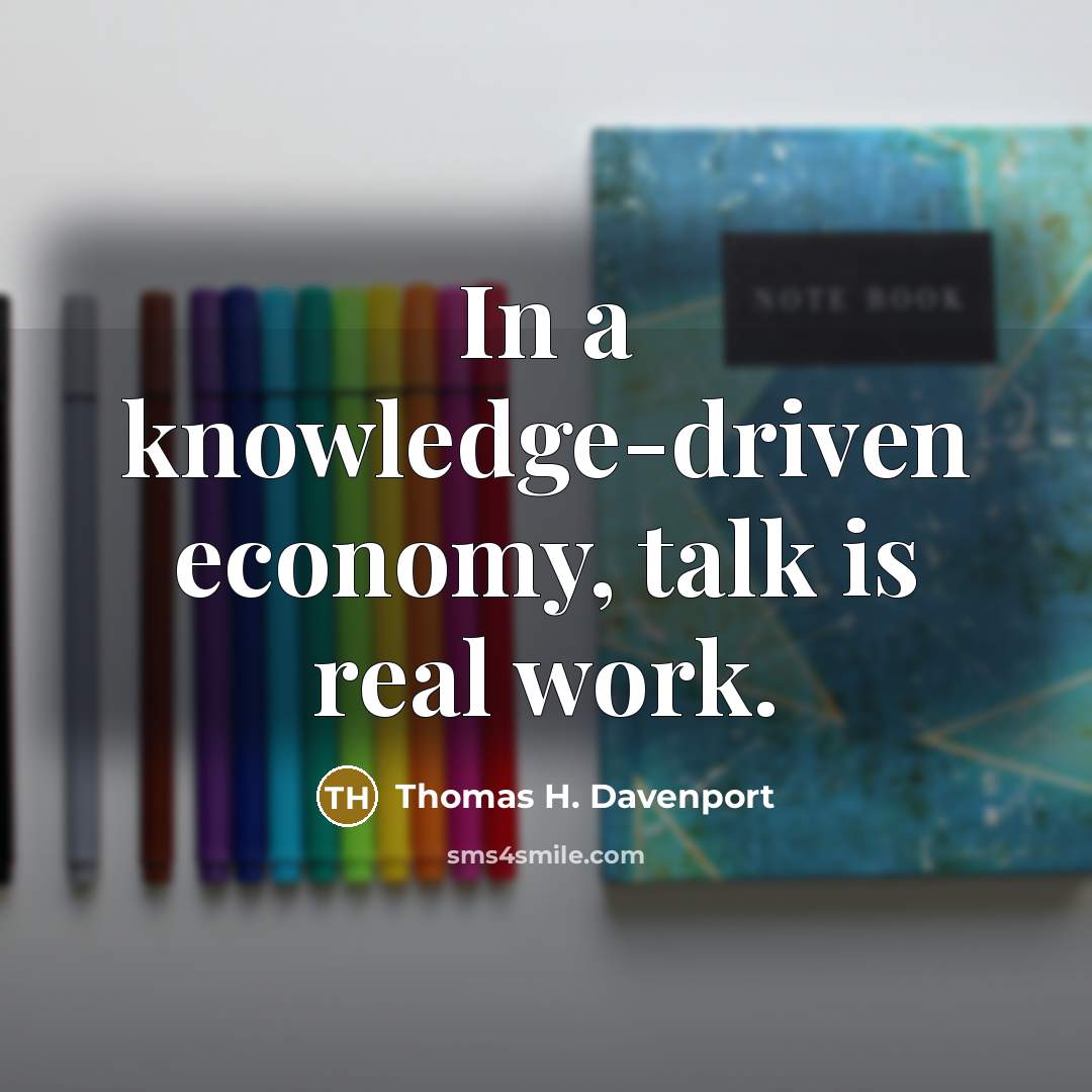 “In a knowledge-driven economy, talk is real work.” quote by Thomas H. Davenport