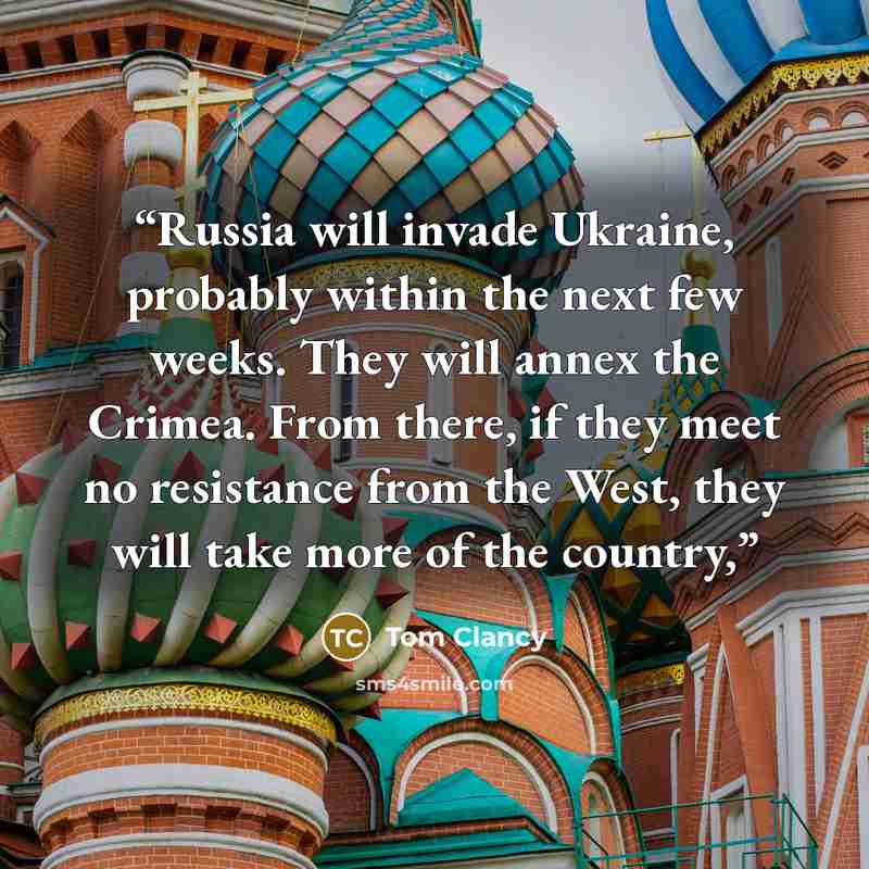 “Russia will invade Ukraine, probably within the next few weeks. They will annex the Crimea. From there, if they meet no resistance from the West, they will take more of the country,” quote by Tom Clancy
