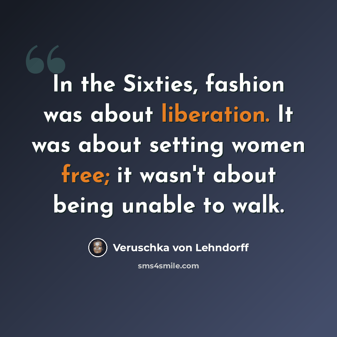 “In the Sixties, fashion was about liberation. It was about setting women free; it wasn't about being unable to walk.” quote by Veruschka von Lehndorff