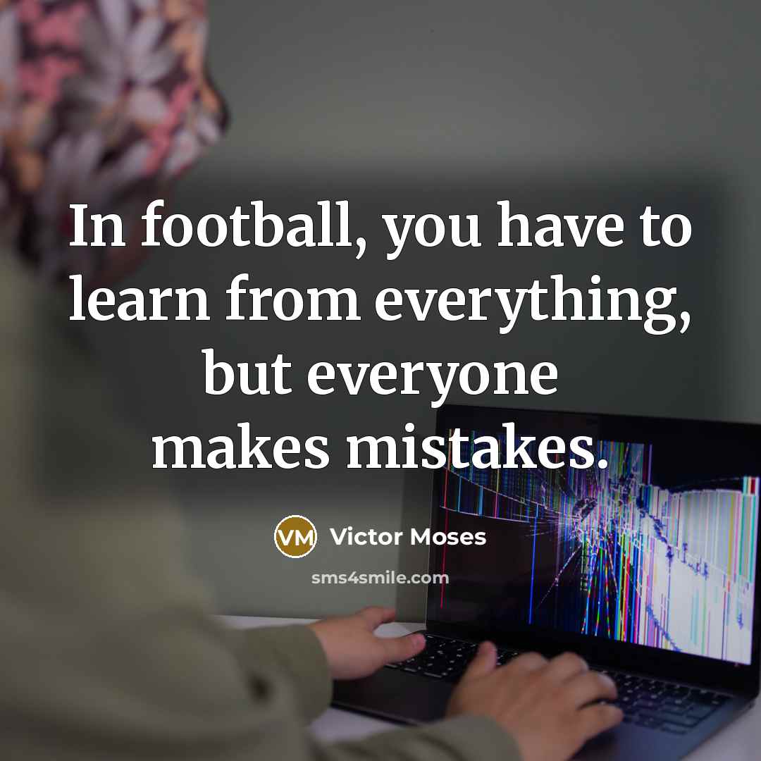 “In football, you have to learn from everything, but everyone makes mistakes.” quote by Victor Moses