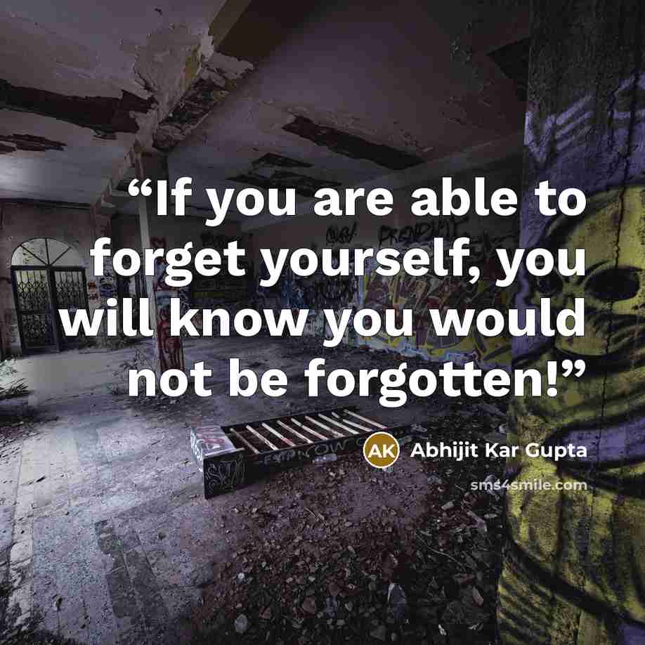 “If you are able to forget yourself, you will know you would not be forgotten!” quote by Abhijit Kar Gupta