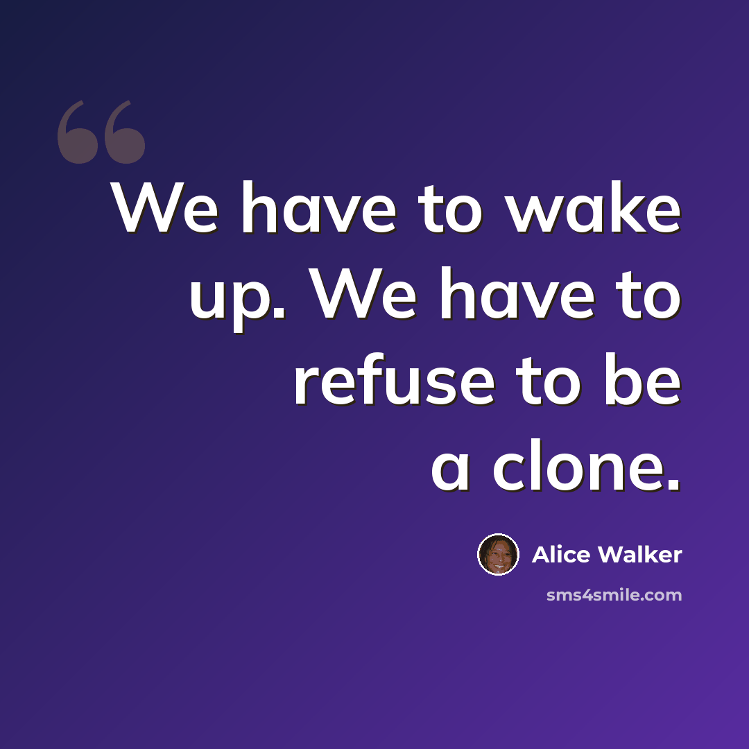 “We have to wake up. We have to refuse to be a clone.” quote by Alice Walker