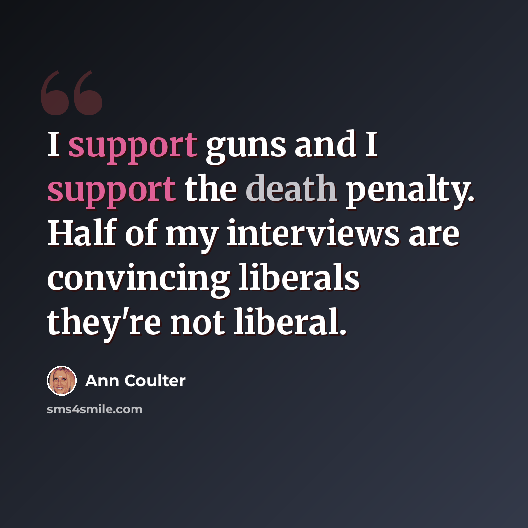 “I support guns and I support the death penalty. Half of my interviews are convincing liberals they're not liberal.” quote by Ann Coulter