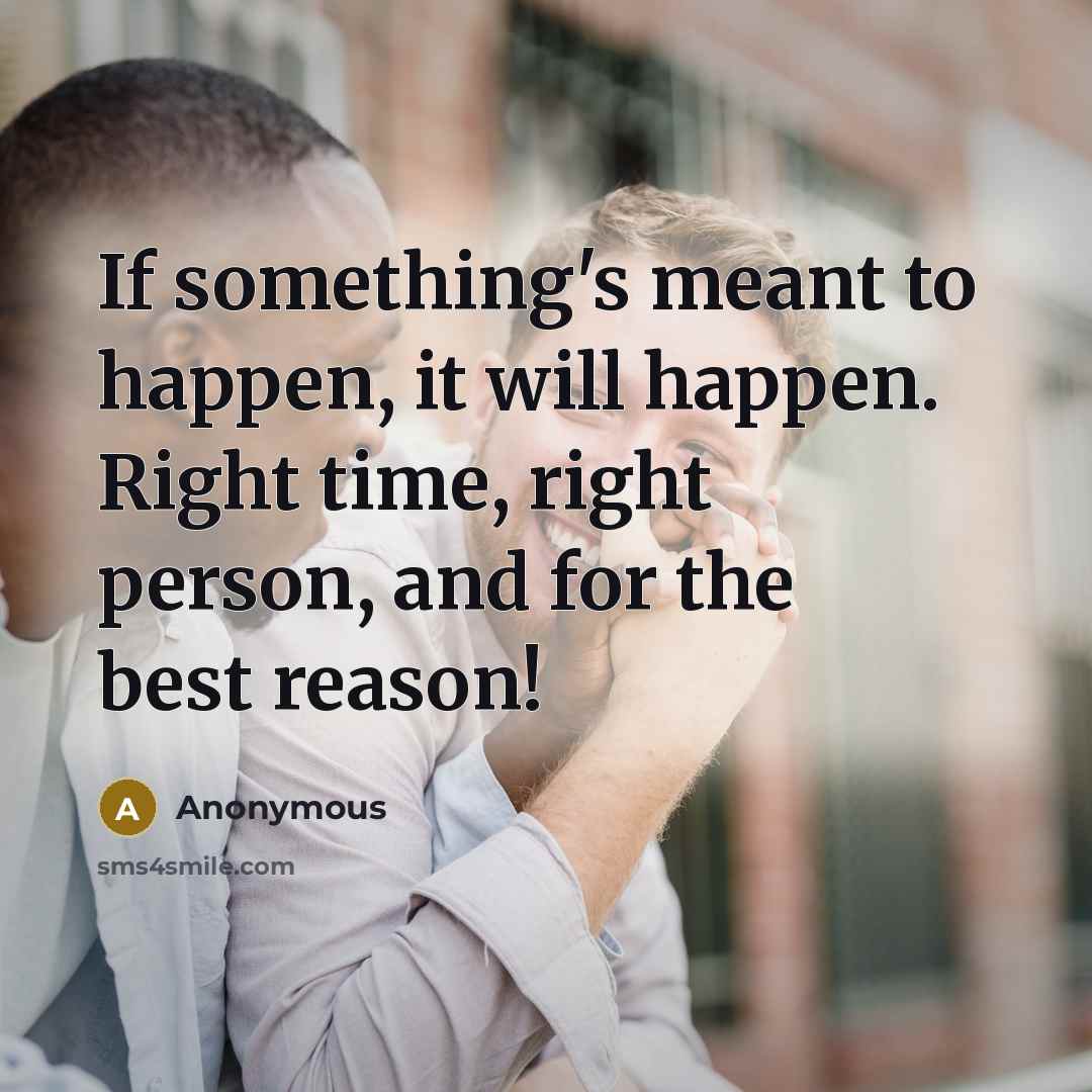 “If something's meant to happen, it will happen. Right time, right person, and for the best reason!” quote by Anonymous