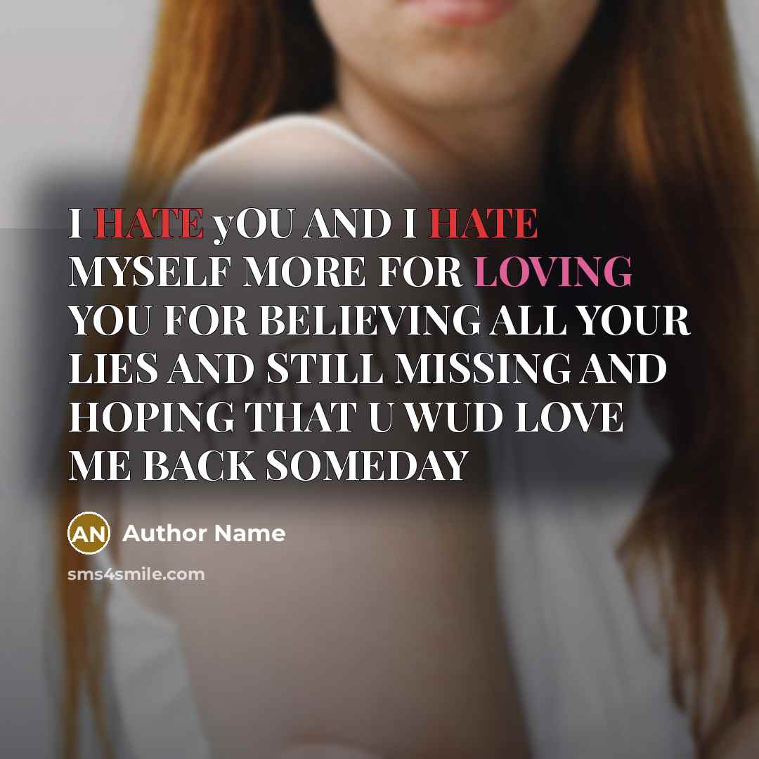 “I HATE yOU AND I HATE MYSELF MORE FOR LOVING YOU FOR BELIEVING ALL YOUR LIES AND STILL MISSING AND HOPING THAT U WUD LOVE ME BACK SOMEDAY” quote by Author Name