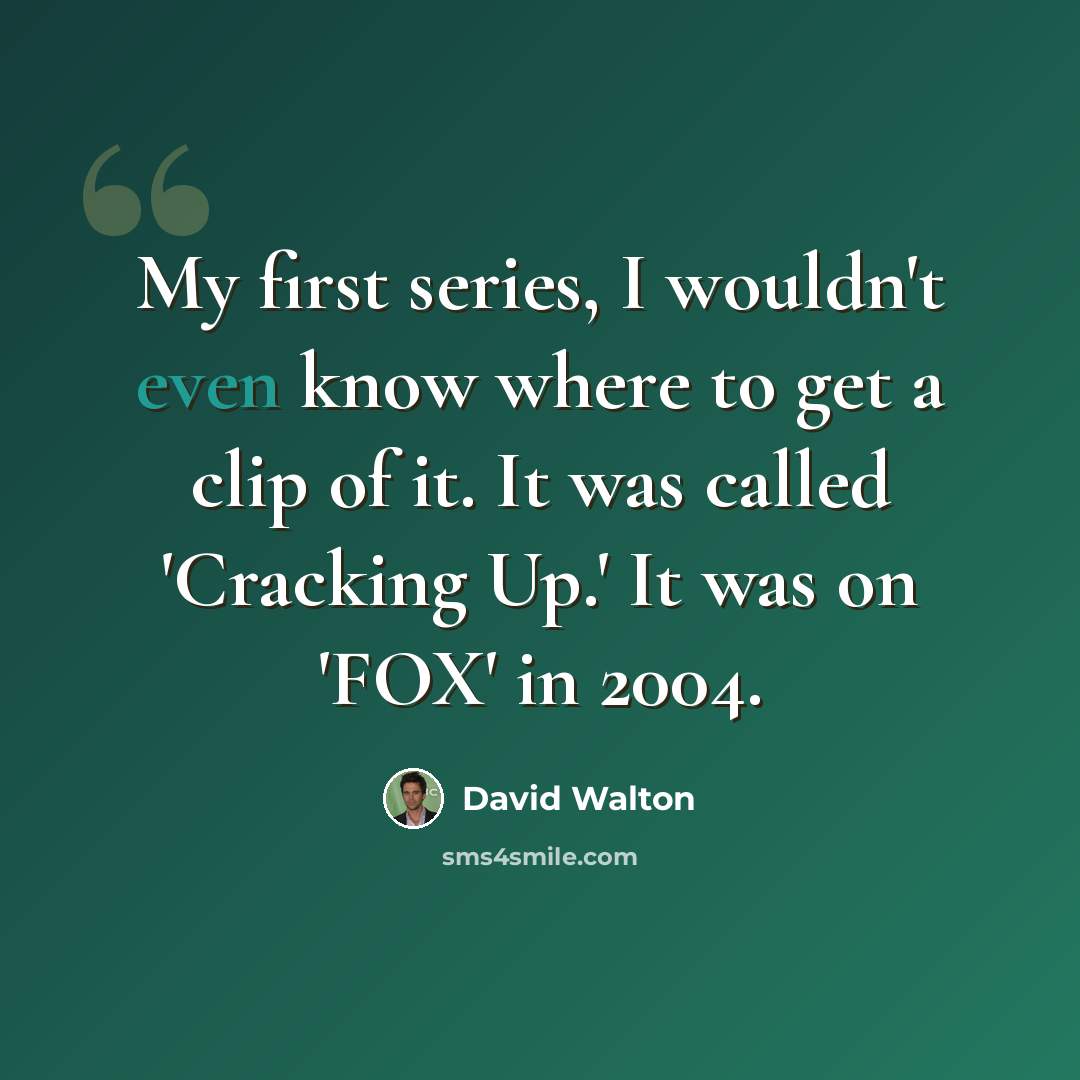 “My first series, I wouldn't even know where to get a clip of it. It was called 'Cracking Up.' It was on 'FOX' in 2004.” quote by David Walton