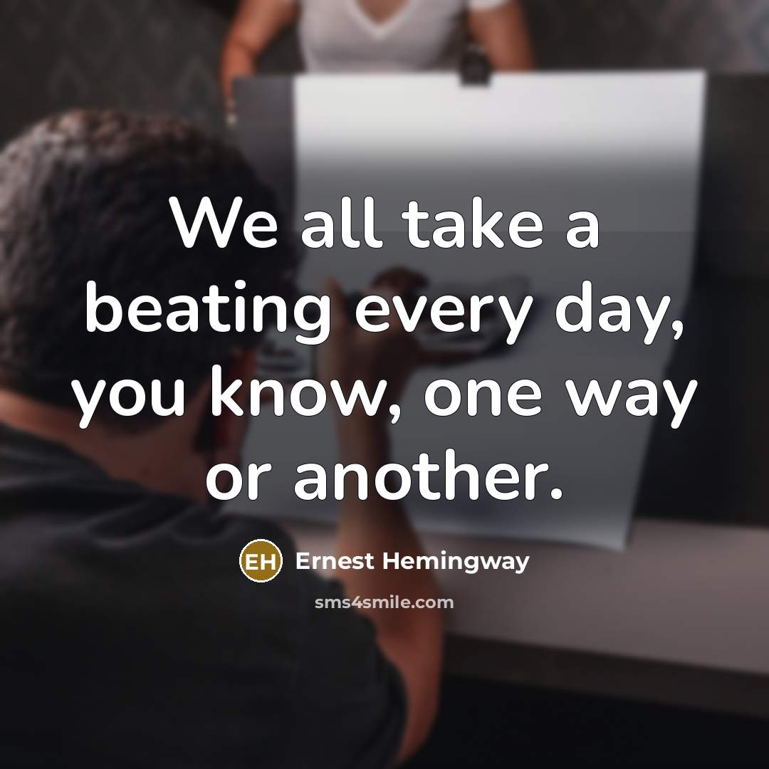 “We all take a beating every day, you know, one way or another.” quote by Ernest Hemingway
