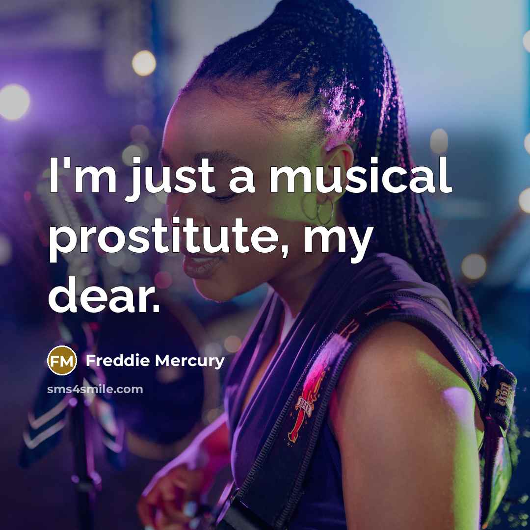 “I'm just a musical prostitute, my dear.” quote by Freddie Mercury