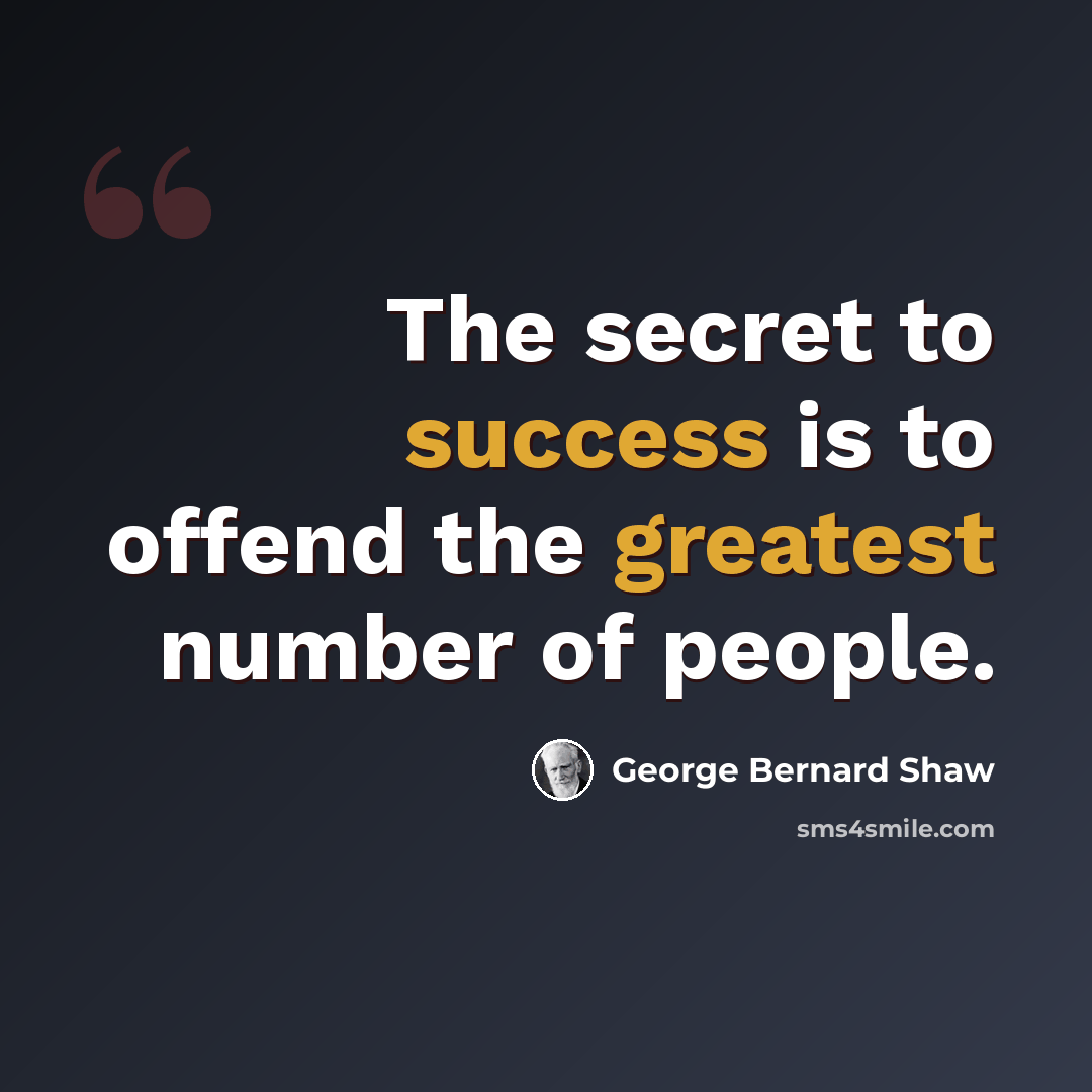 “The secret to success is to offend the greatest number of people.” quote by George Bernard Shaw