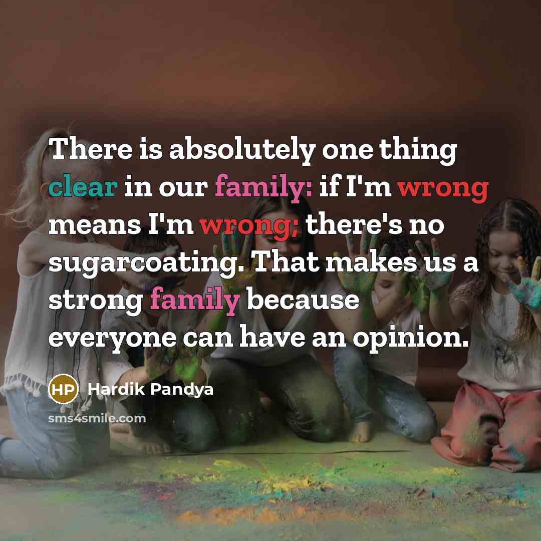 “There is absolutely one thing clear in our family: if I'm wrong means I'm wrong; there's no sugarcoating. That makes us a strong family because everyone can have an opinion.” quote by Hardik Pandya