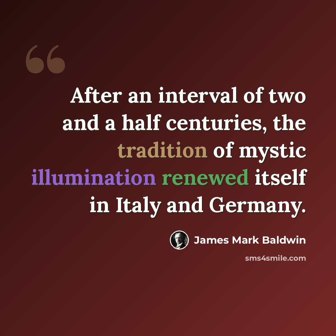 “After an interval of two and a half centuries, the tradition of mystic illumination renewed itself in Italy and Germany.” quote by James Mark Baldwin
