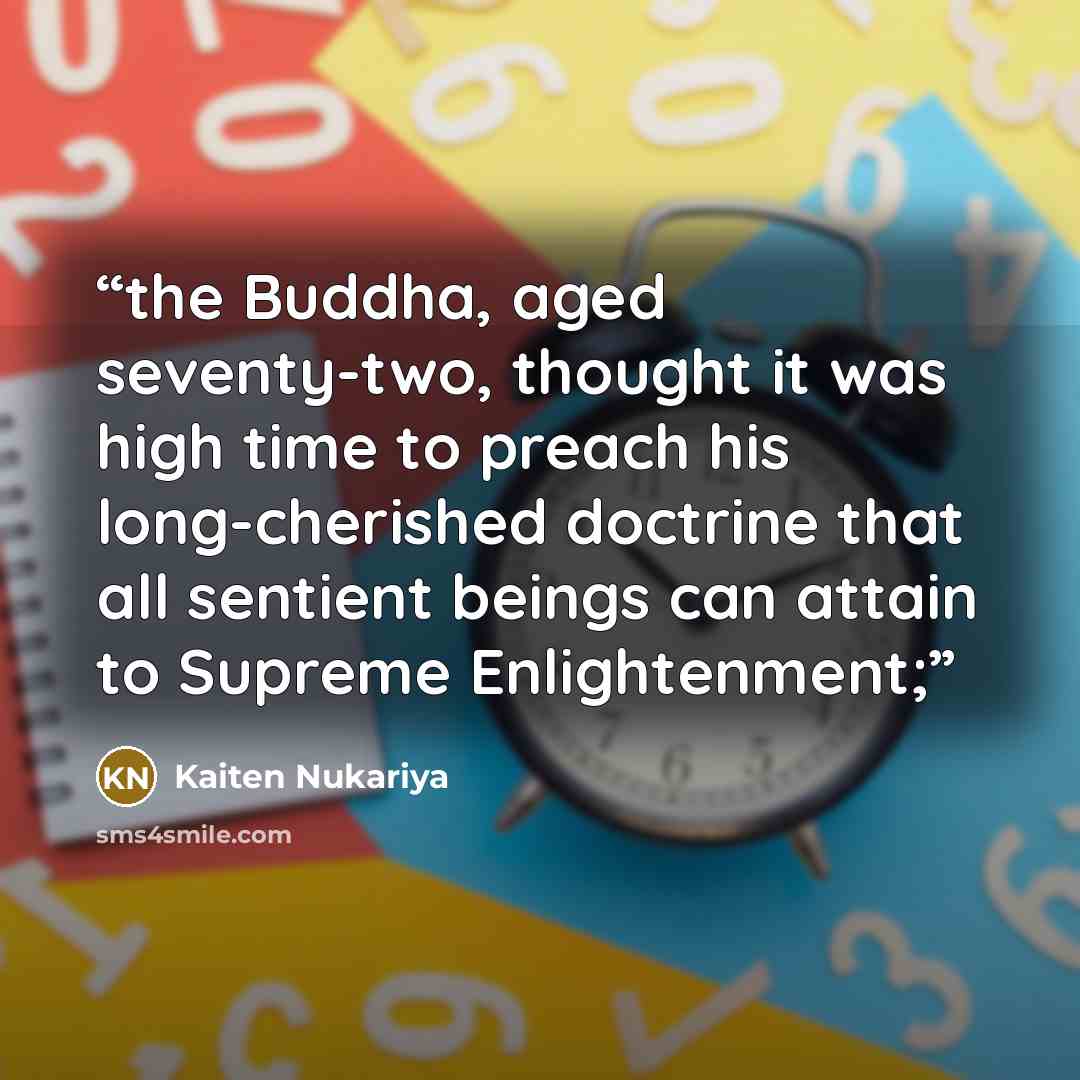 “the Buddha, aged seventy-two, thought it was high time to preach his long-cherished doctrine that all sentient beings can attain to Supreme Enlightenment;” quote by Kaiten Nukariya