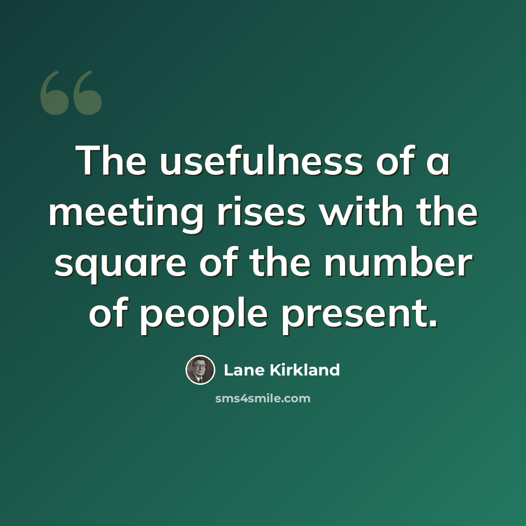 “The usefulness of a meeting rises with the square of the number of people present.” quote by Lane Kirkland