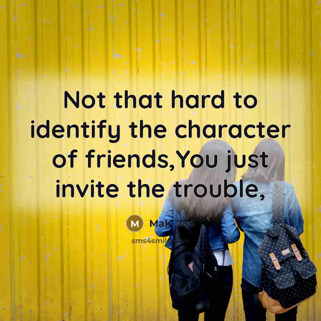 “Not that hard to identify the character of friends,You just invite the trouble,” quote by Mak_786
