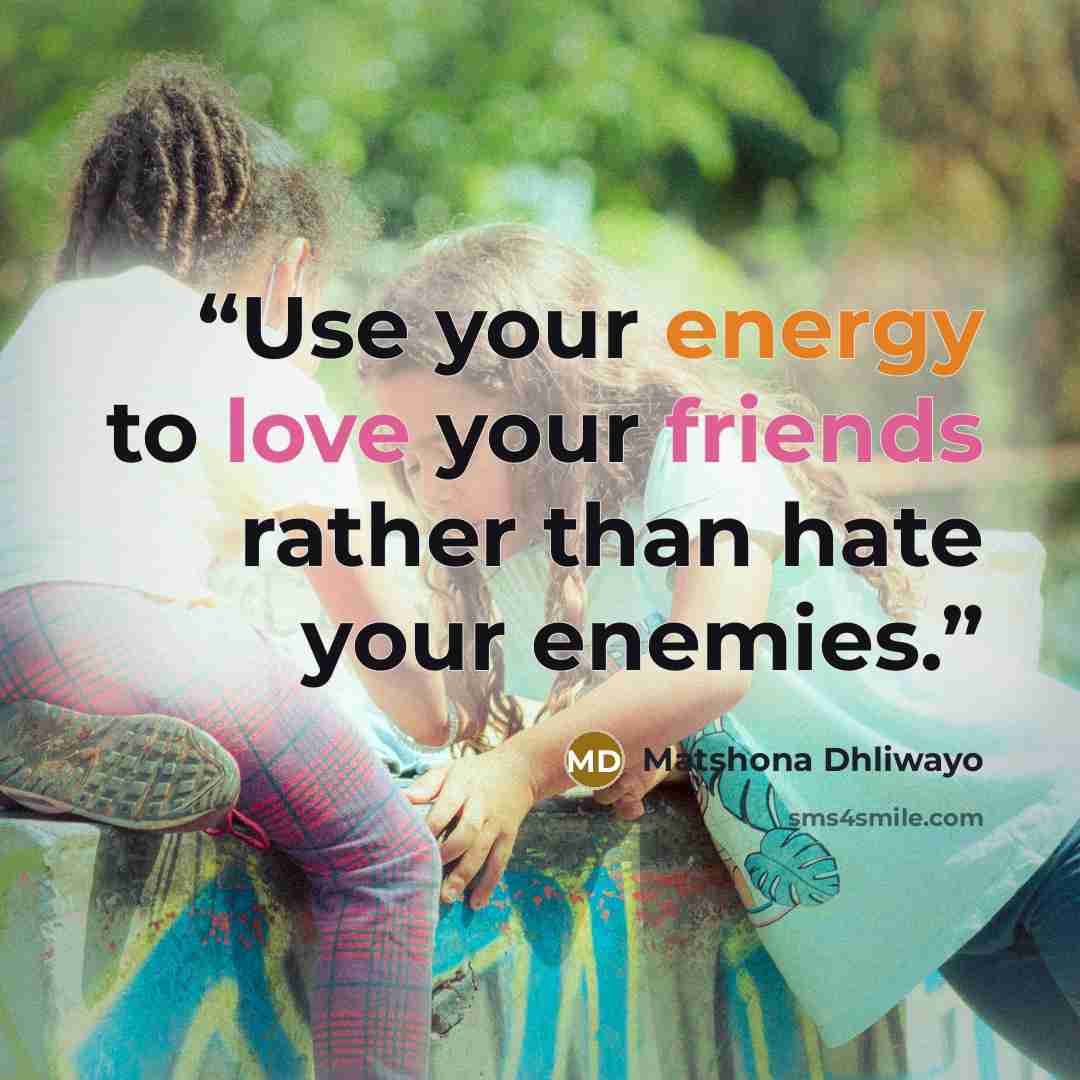 “Use your energy to love your friends rather than hate your enemies.” quote by Matshona Dhliwayo
