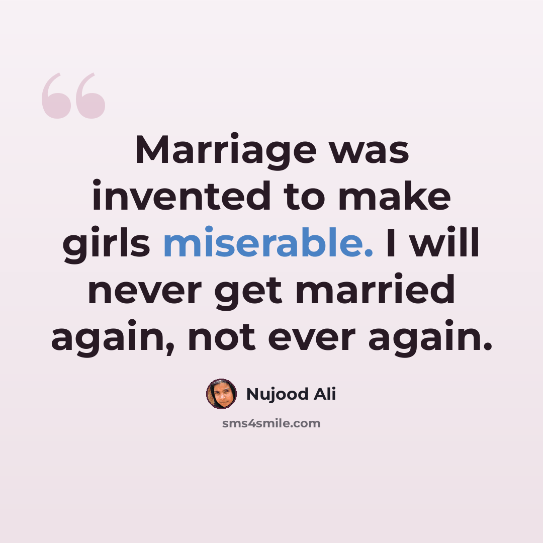 “Marriage was invented to make girls miserable. I will never get married again, not ever again.” quote by Nujood Ali