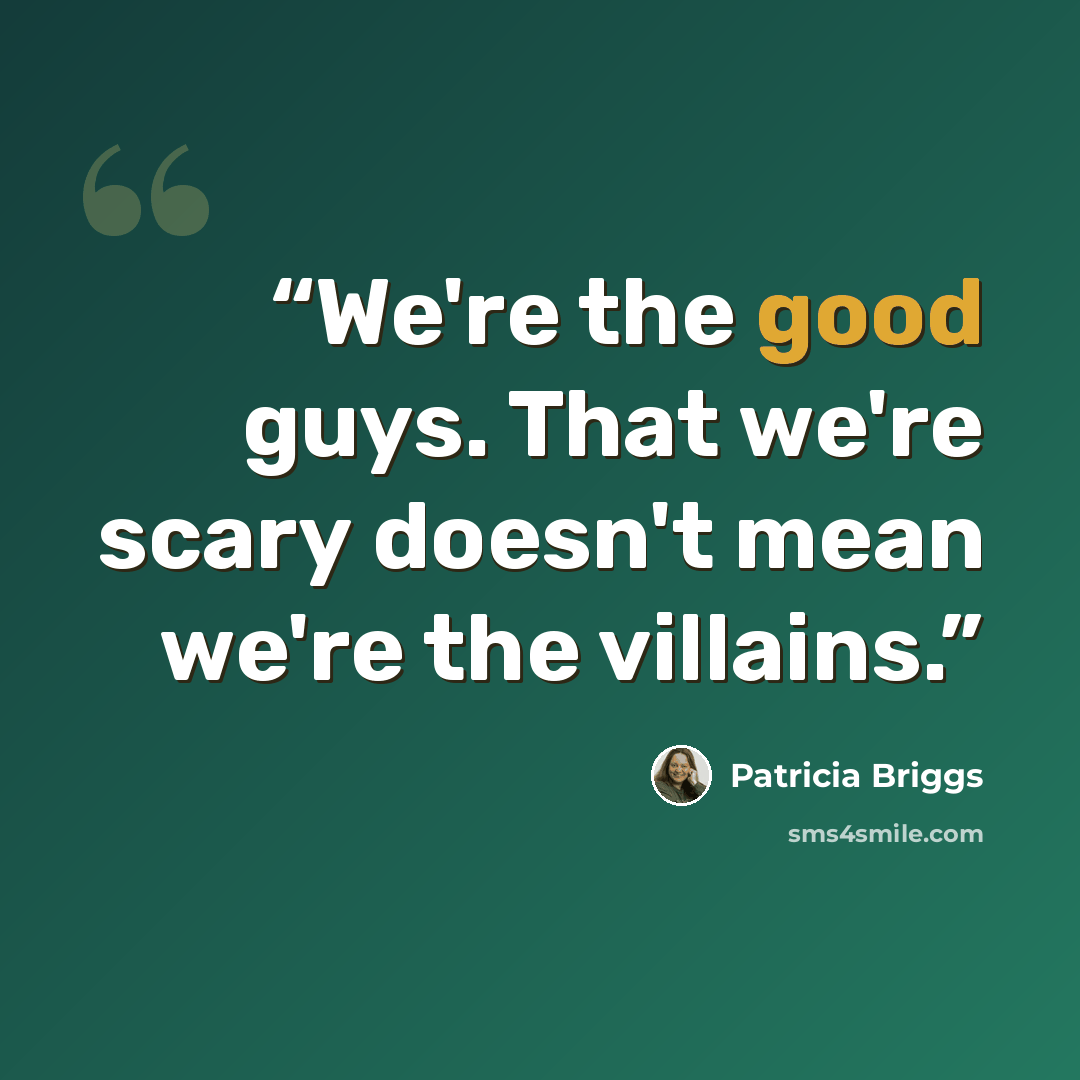 “We're the good guys. That we're scary doesn't mean we're the villains.” quote by Patricia Briggs