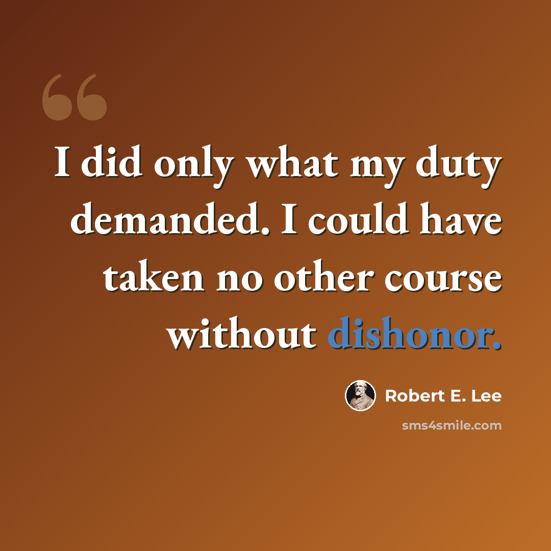 “I did only what my duty demanded. I could have taken no other course without dishonor.” quote by Robert E. Lee