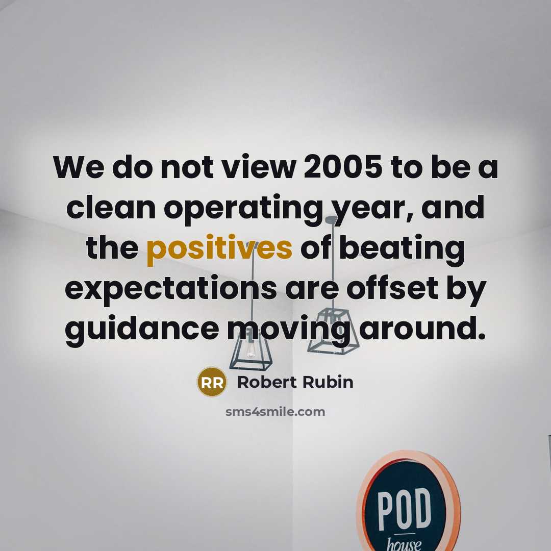 “We do not view 2005 to be a clean operating year, and the positives of beating expectations are offset by guidance moving around.” quote by Robert Rubin