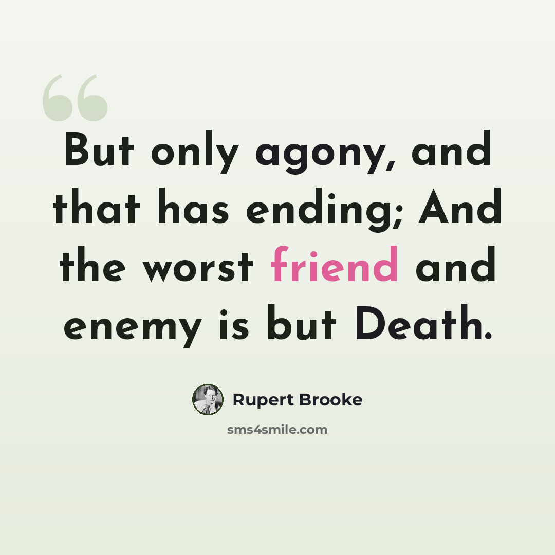 “But only agony, and that has ending; And the worst friend and enemy is but Death.” quote by Rupert Brooke