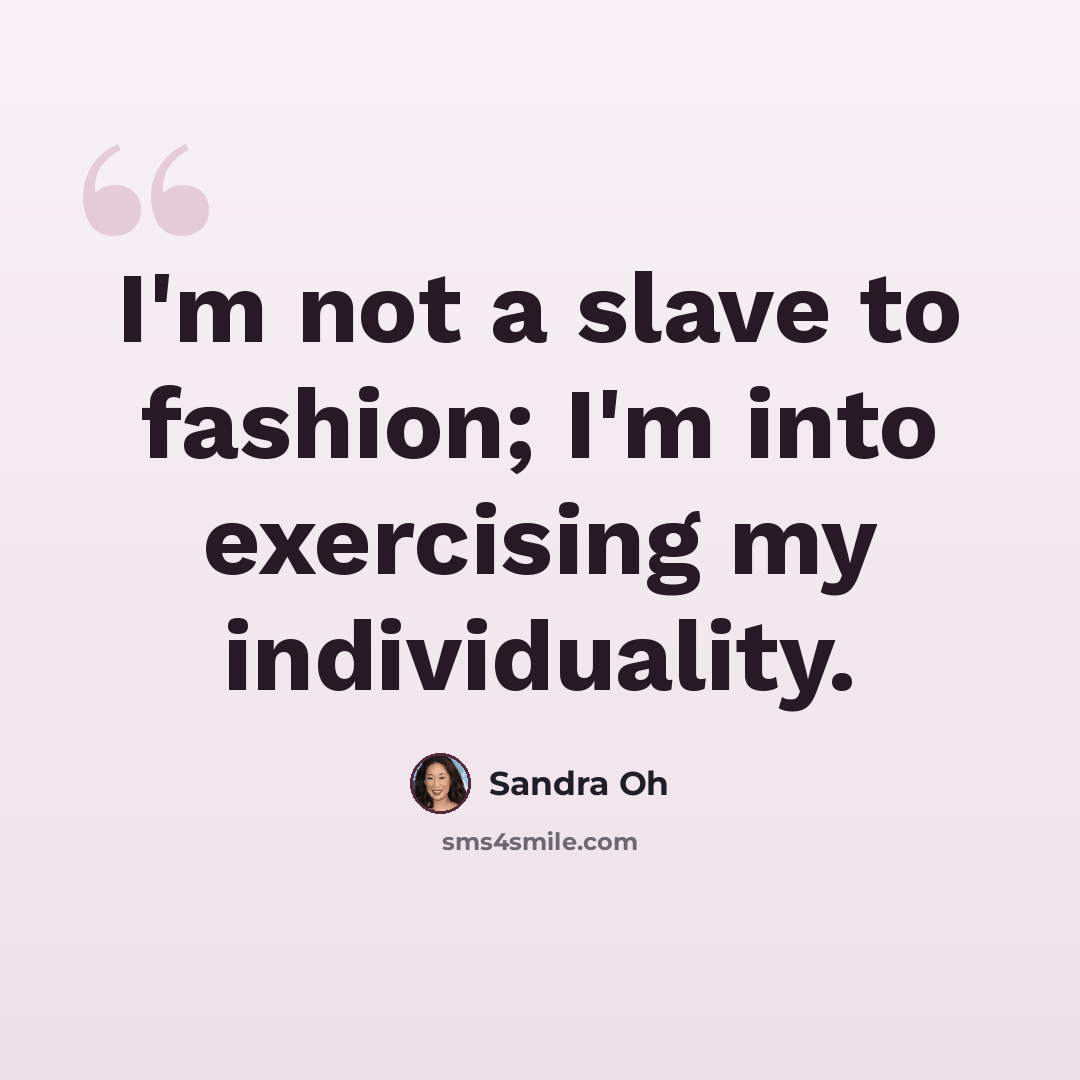 “I'm not a slave to fashion; I'm into exercising my individuality.” quote by Sandra Oh
