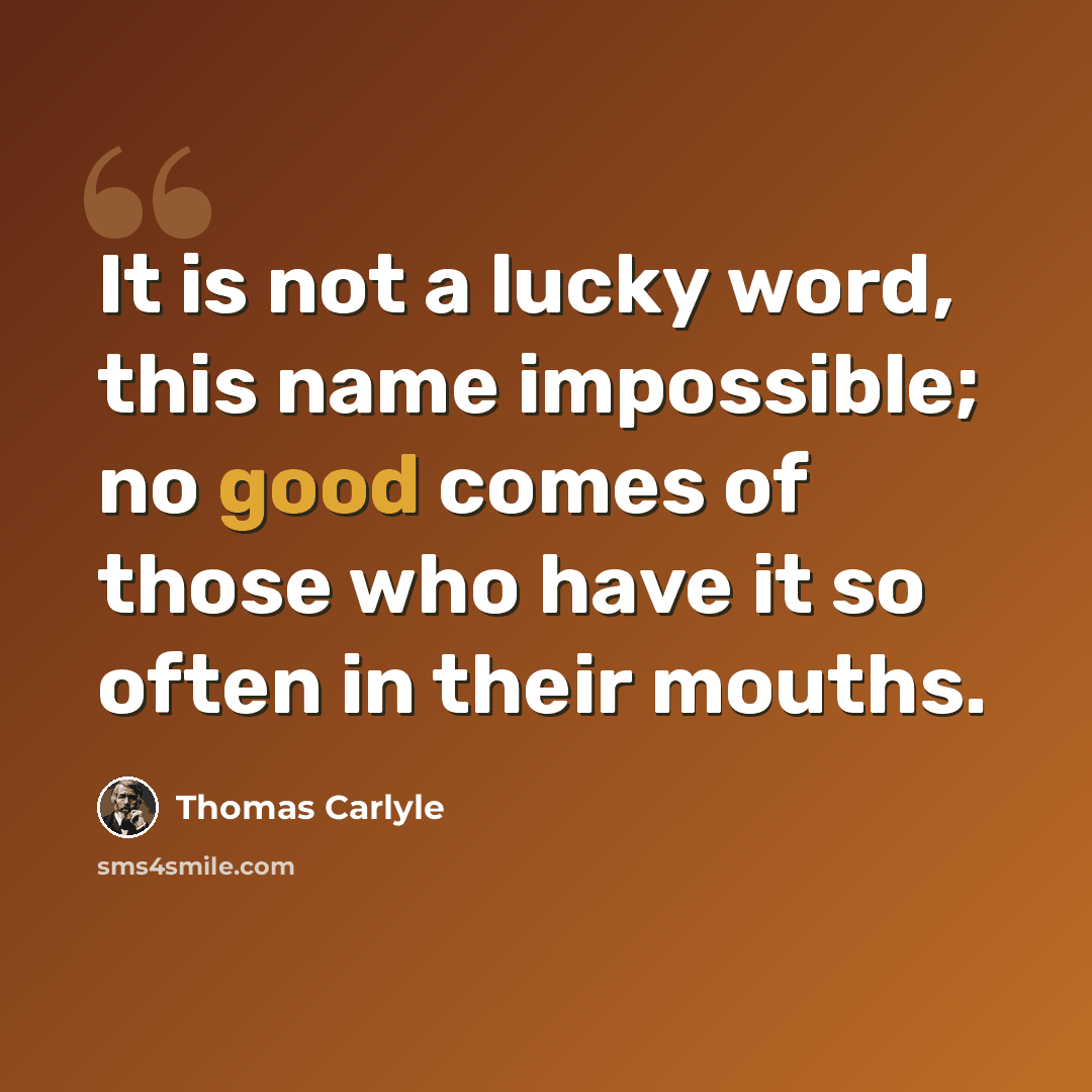 “It is not a lucky word, this name impossible; no good comes of those who have it so often in their mouths.” quote by Thomas Carlyle