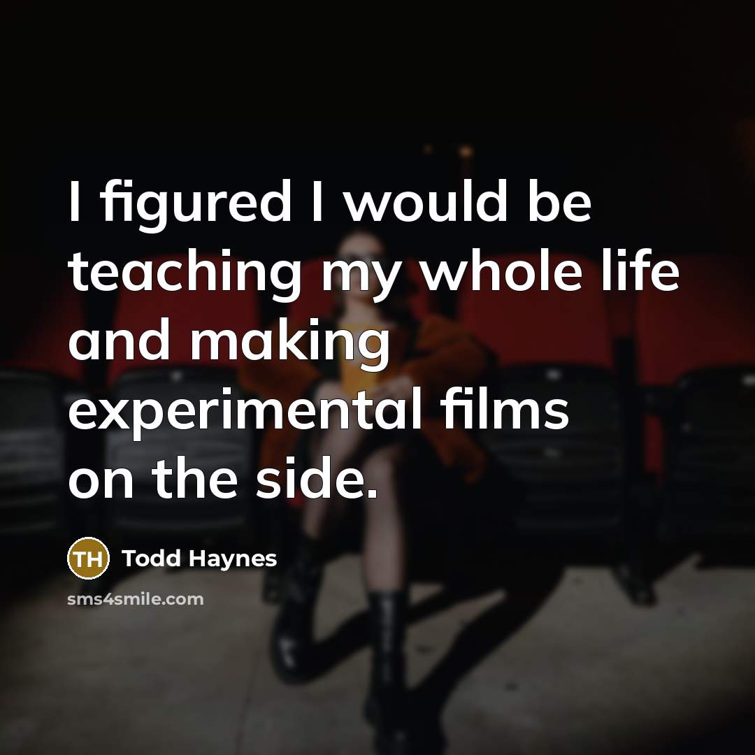 “I figured I would be teaching my whole life and making experimental films on the side.” quote by Todd Haynes