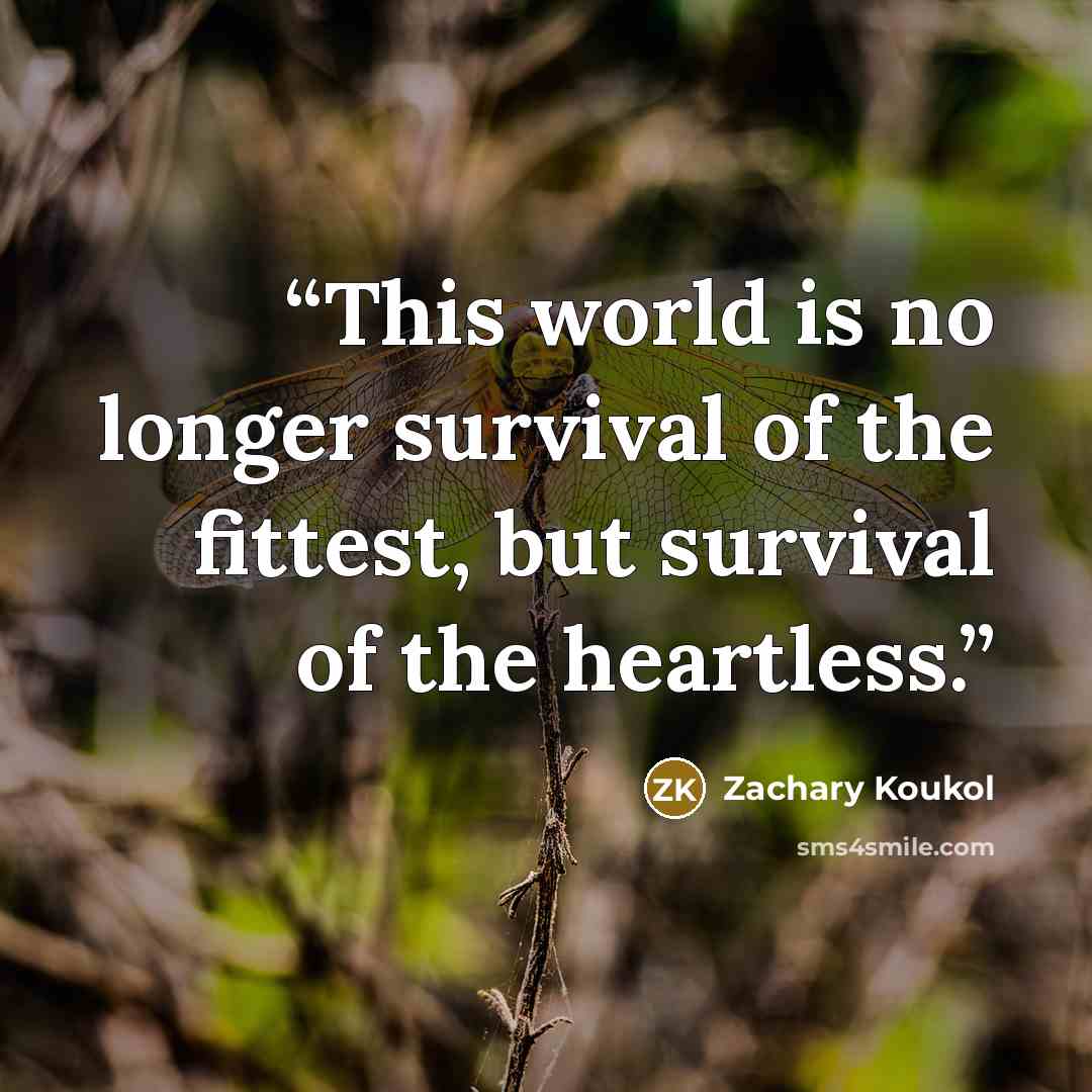 “This world is no longer survival of the fittest, but survival of the heartless.” quote by Zachary Koukol