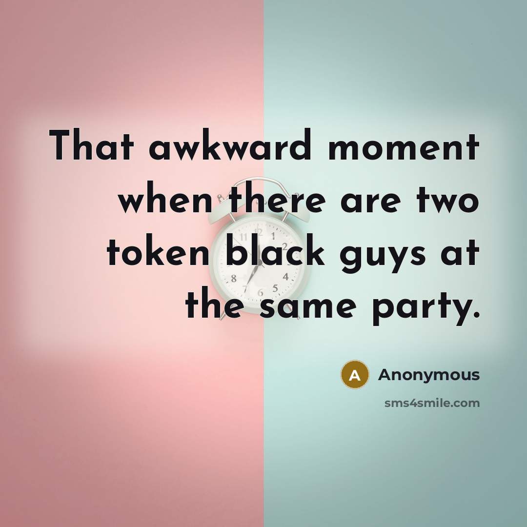“That awkward moment when there are two token black guys at the same party.” quote by Anonymous