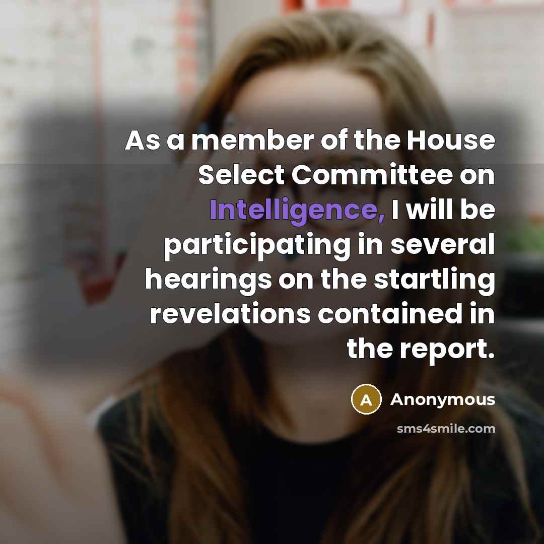 “As a member of the House Select Committee on Intelligence, I will be participating in several hearings on the startling revelations contained in the report.” quote by Anonymous