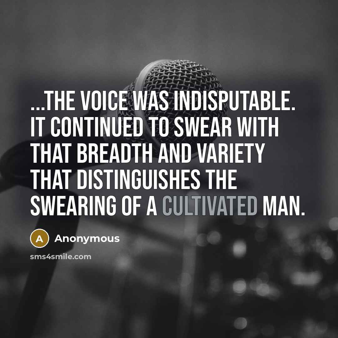 “...the voice was indisputable. It continued to swear with that breadth and variety that distinguishes the swearing of a cultivated man.” quote by Anonymous