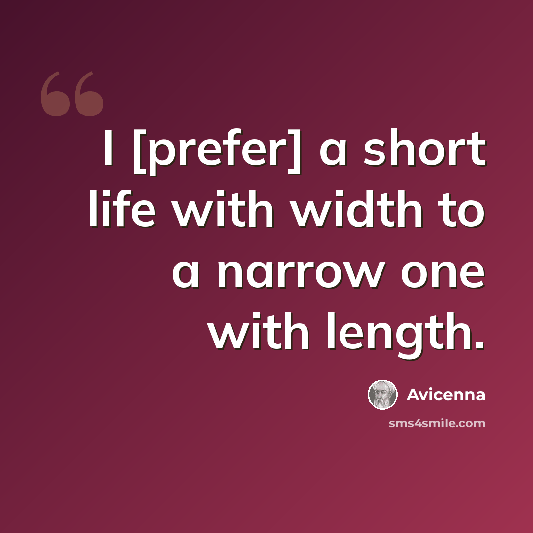 “I [prefer] a short life with width to a narrow one with length.” quote by Avicenna