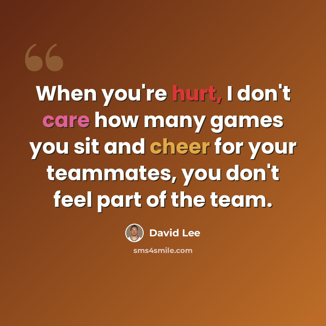 “When you're hurt, I don't care how many games you sit and cheer for your teammates, you don't feel part of the team.” quote by David Lee