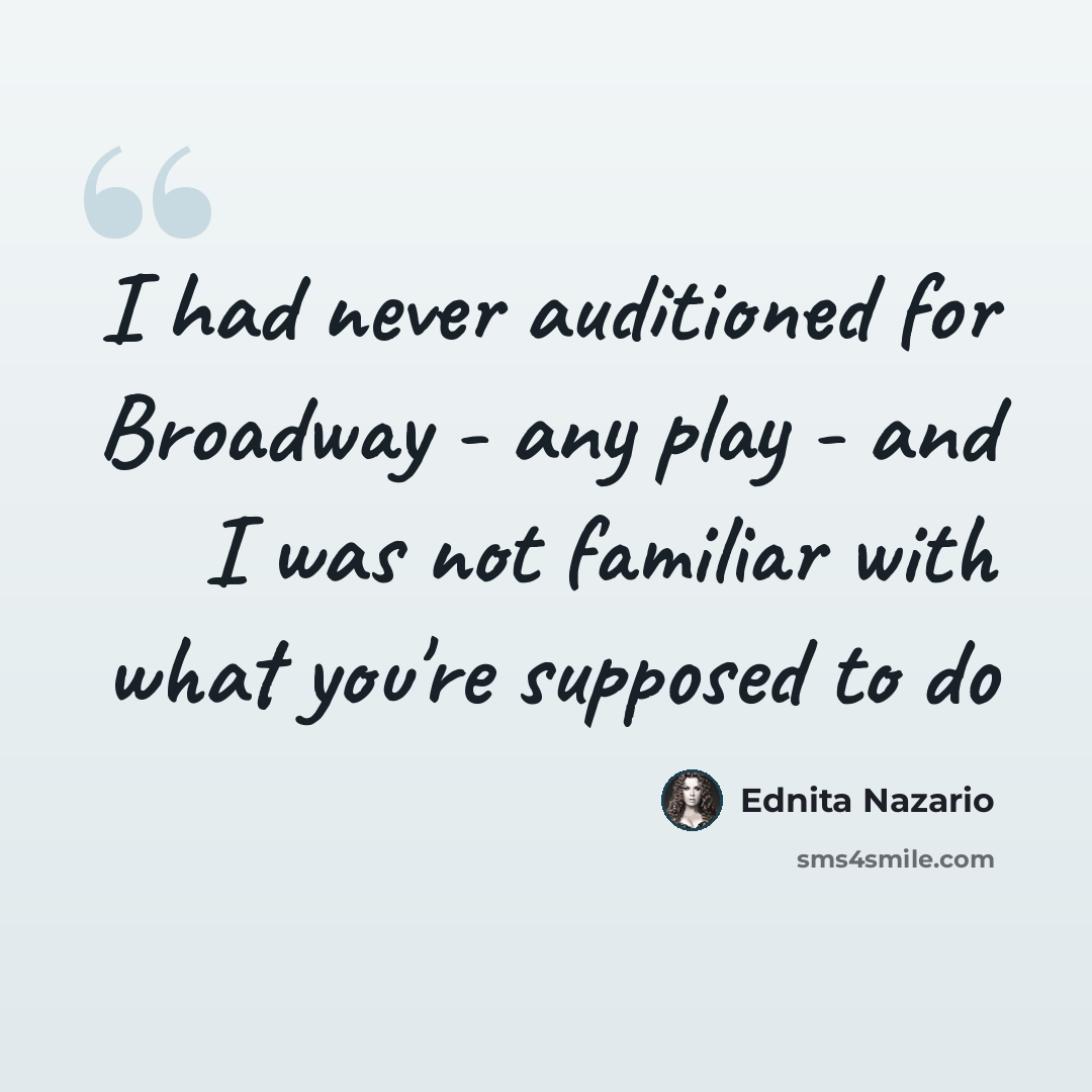 “I had never auditioned for Broadway - any play - and I was not familiar with what you're supposed to do” quote by Ednita Nazario