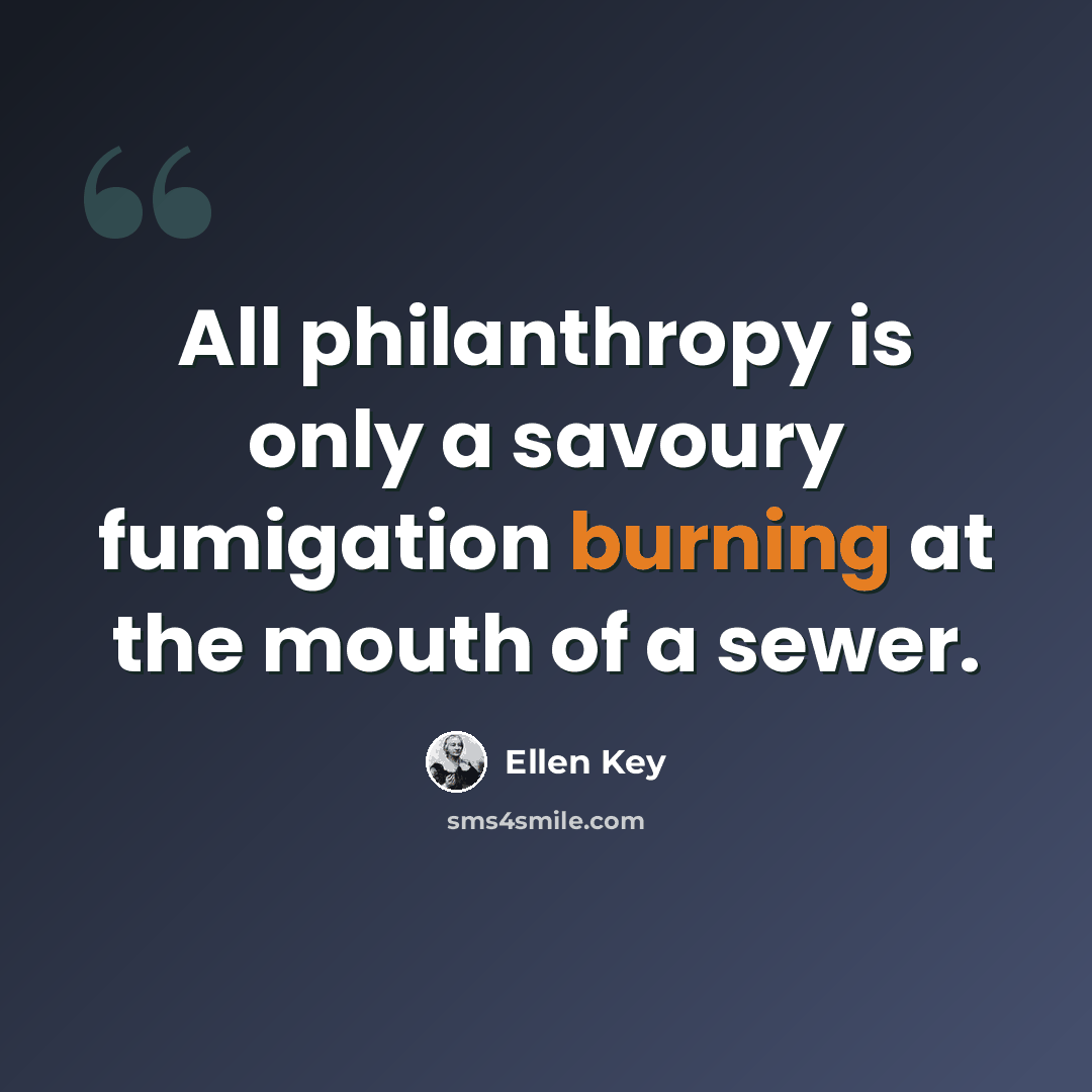 “All philanthropy is only a savoury fumigation burning at the mouth of a sewer.” quote by Ellen Key