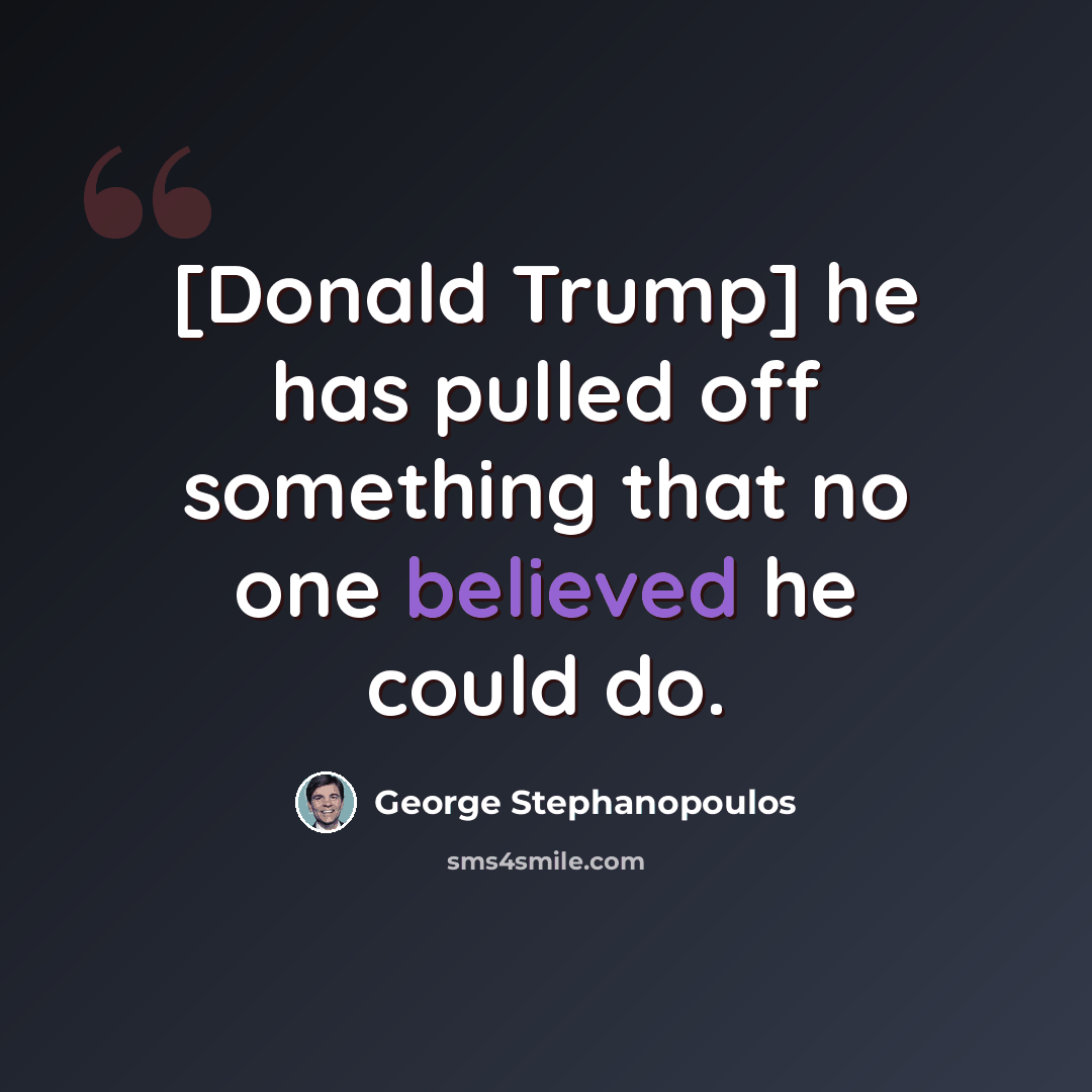 “[Donald Trump] he has pulled off something that no one believed he could do.” quote by George Stephanopoulos