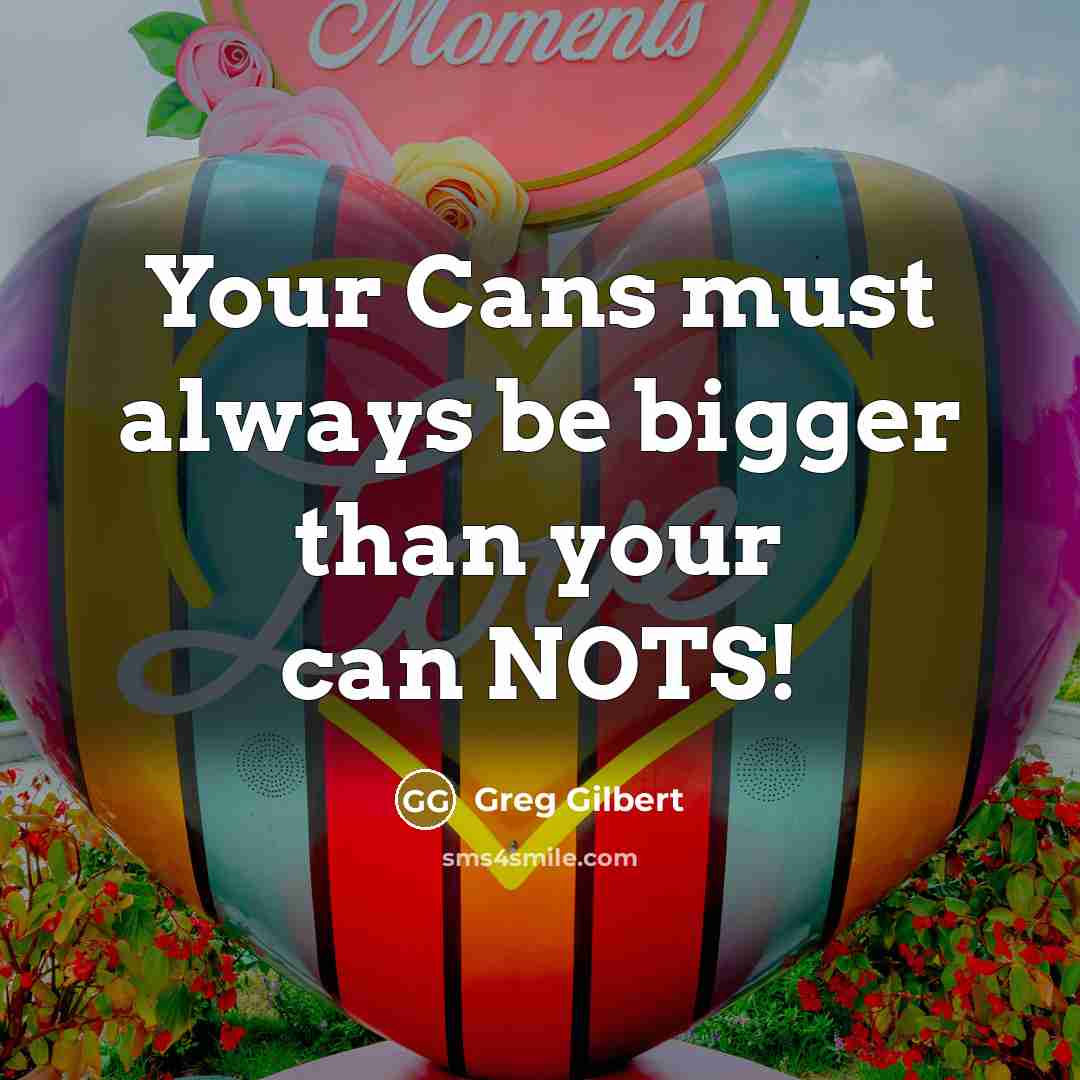 “Your Cans must always be bigger than your can NOTS!” quote by Greg Gilbert