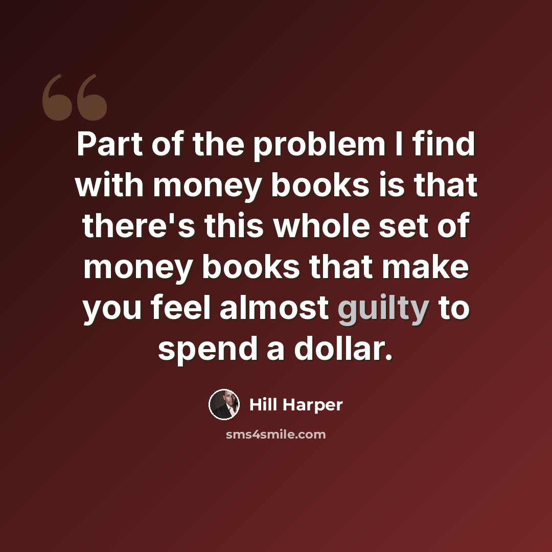 “Part of the problem I find with money books is that there's this whole set of money books that make you feel almost guilty to spend a dollar.” quote by Hill Harper