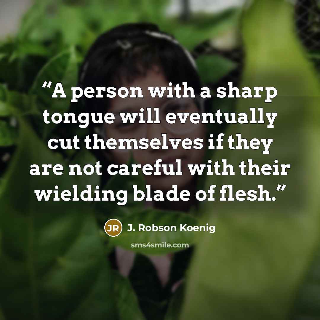 “A person with a sharp tongue will eventually cut themselves if they are not careful with their wielding blade of flesh.” quote by J. Robson Koenig