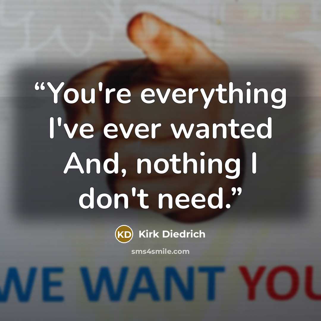 “You're everything I've ever wanted And, nothing I don't need.” quote by Kirk Diedrich