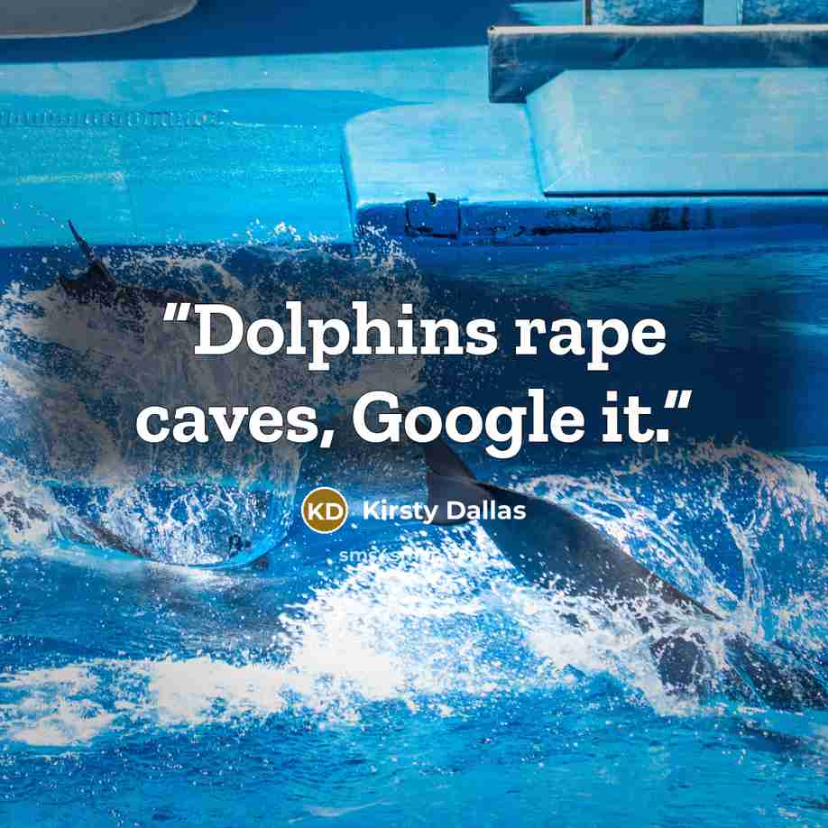 “Dolphins rape caves, Google it.” quote by Kirsty Dallas