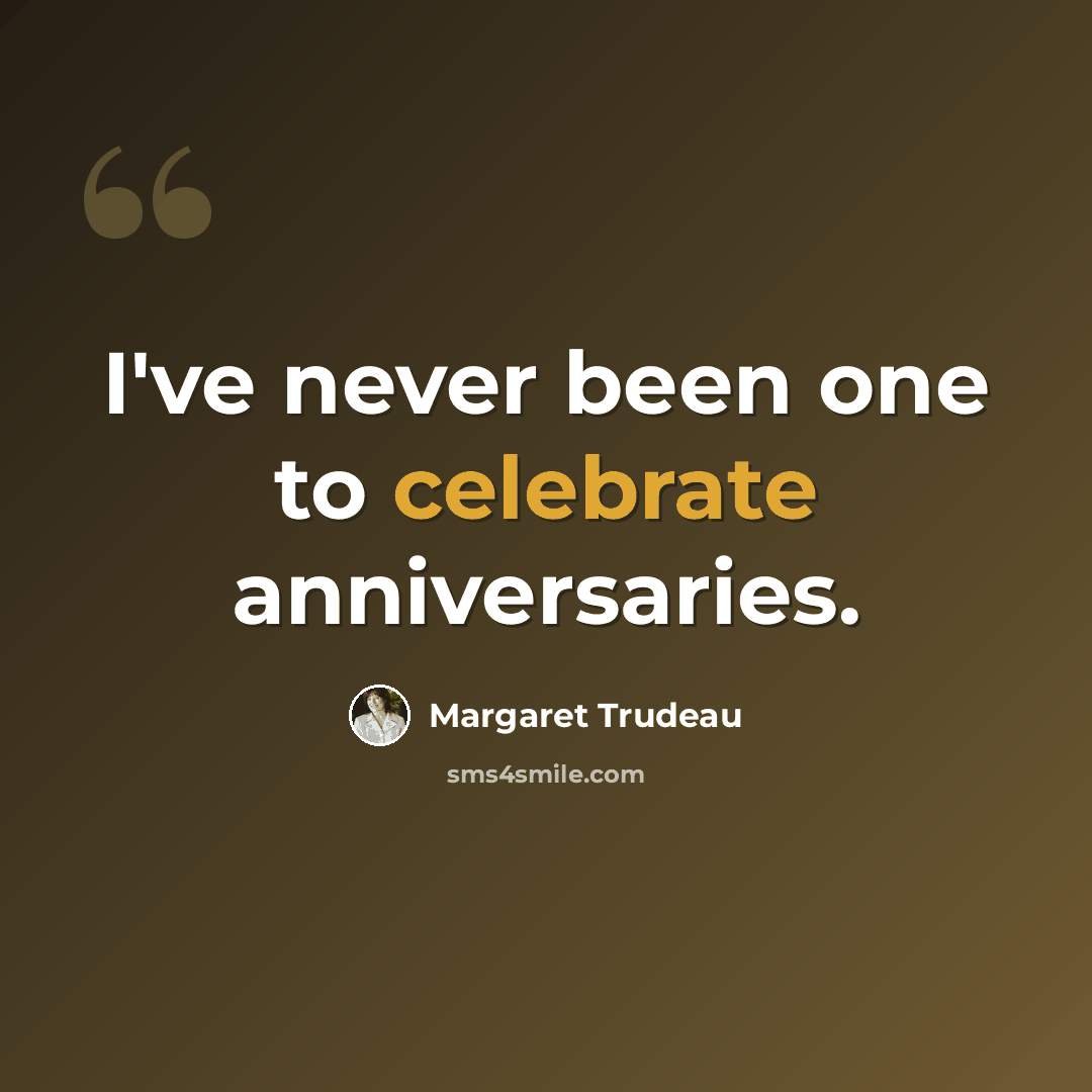 “I've never been one to celebrate anniversaries.” quote by Margaret Trudeau