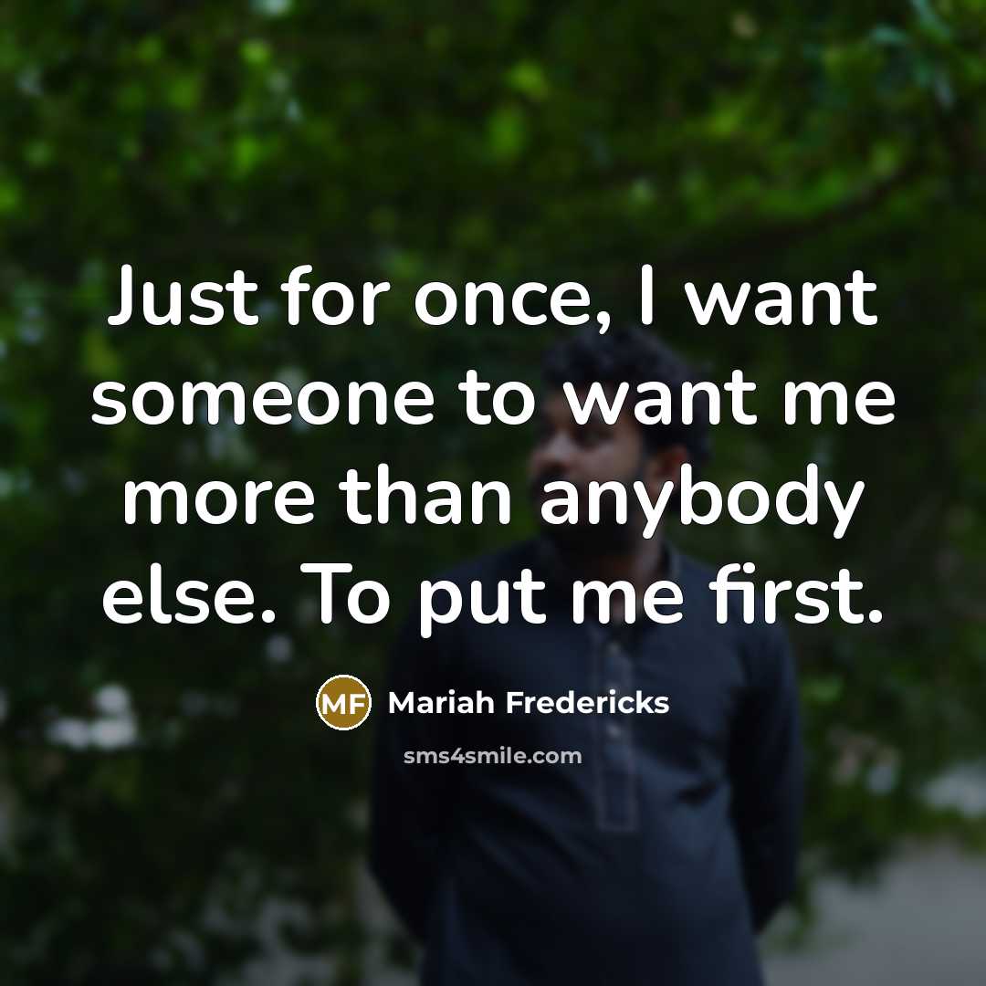 “Just for once, I want someone to want me more than anybody else. To put me first.” quote by Mariah Fredericks