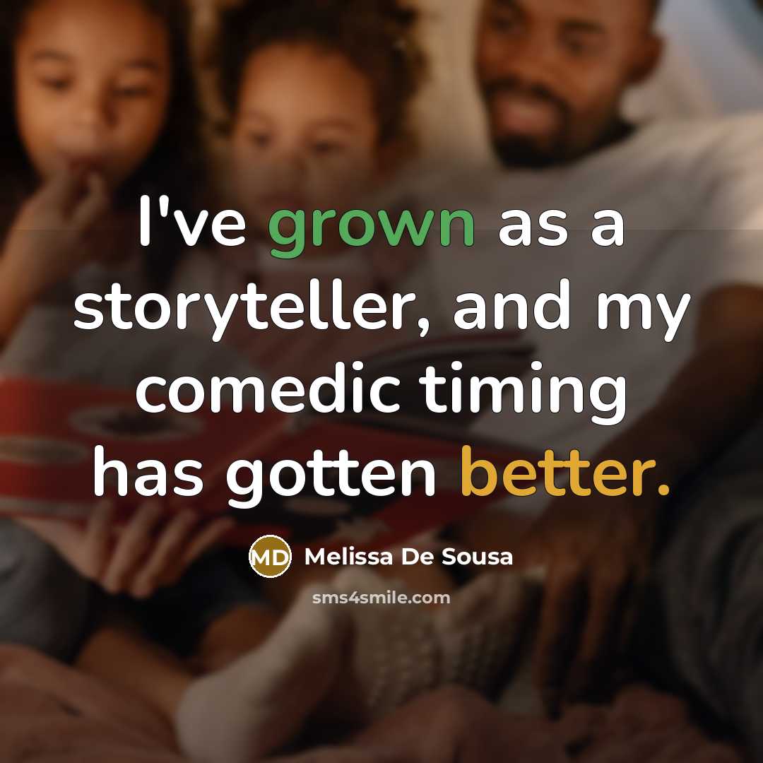 “I've grown as a storyteller, and my comedic timing has gotten better.” quote by Melissa De Sousa