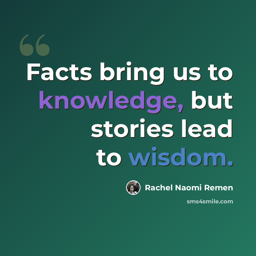 “Facts bring us to knowledge, but stories lead to wisdom.” quote by Rachel Naomi Remen