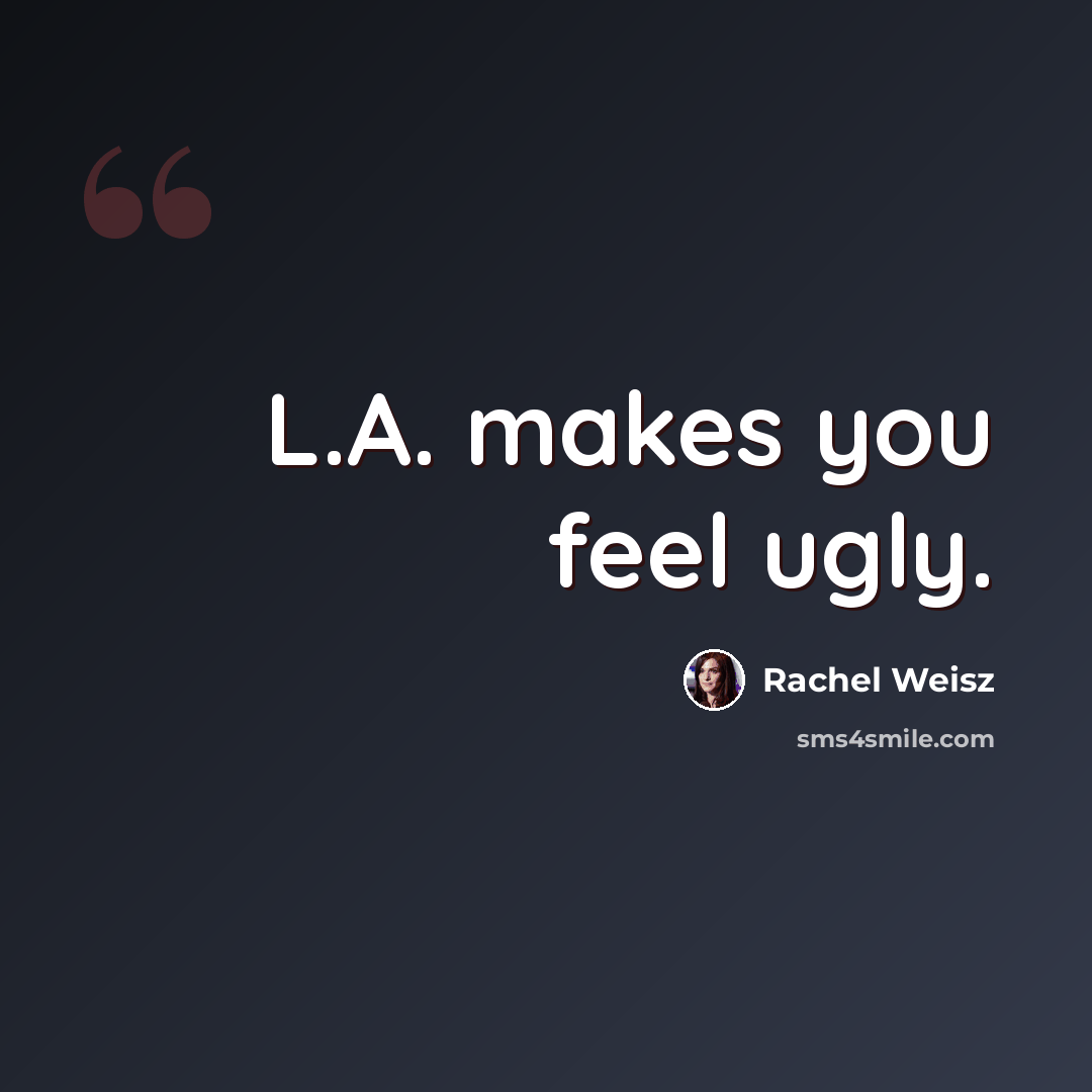 “L.A. makes you feel ugly.” quote by Rachel Weisz