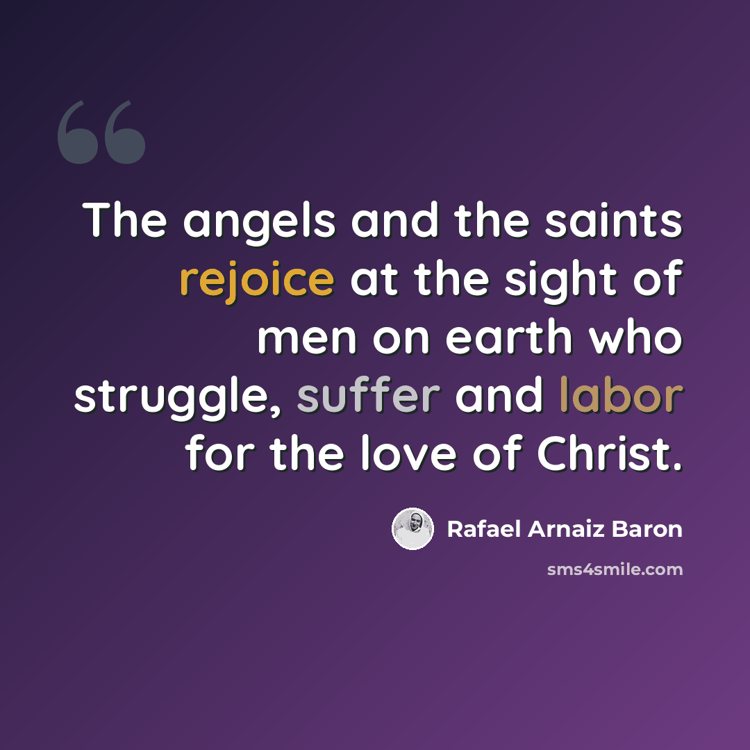 “The angels and the saints rejoice at the sight of men on earth who struggle, suffer and labor for the love of Christ.” quote by Rafael Arnaiz Baron