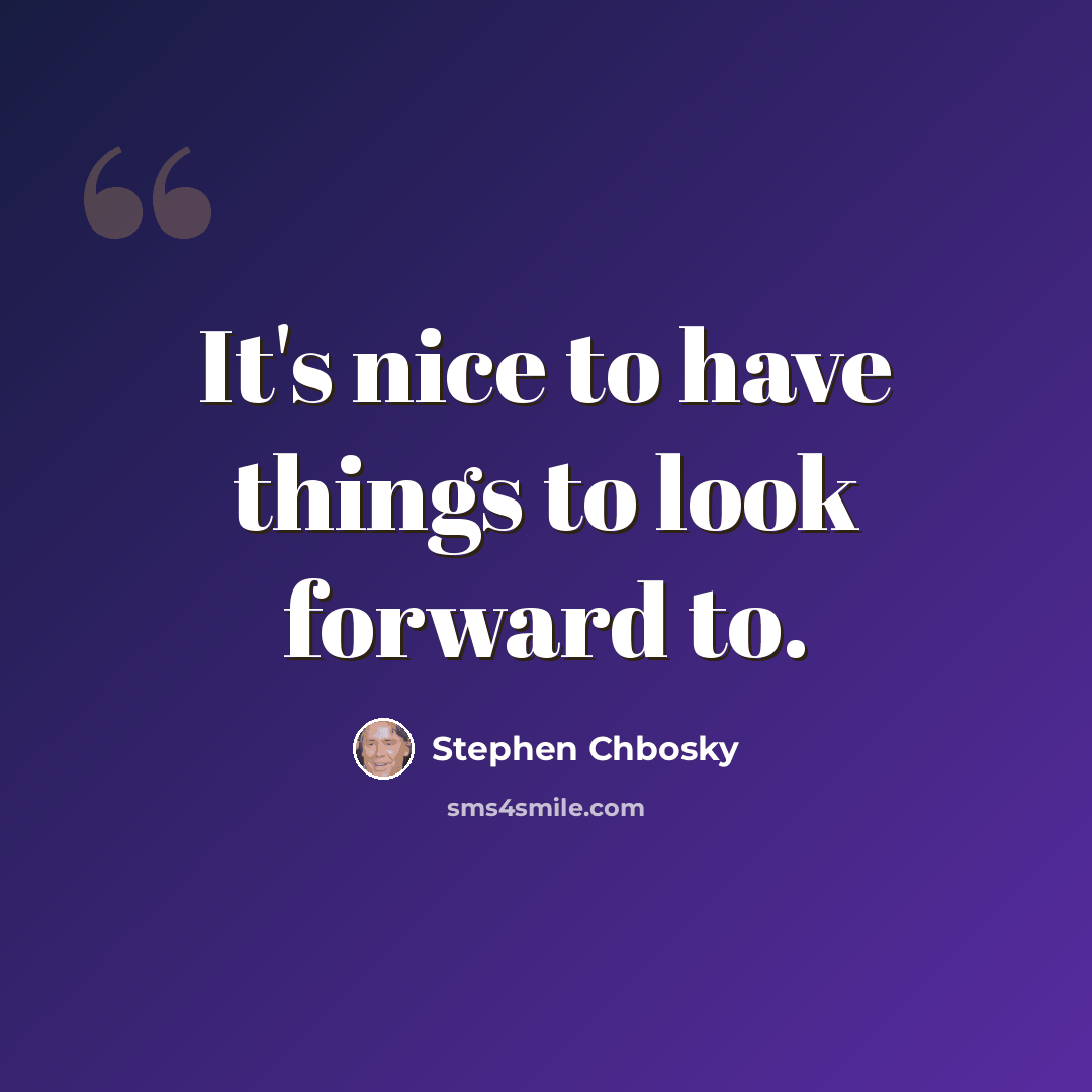 “It's nice to have things to look forward to.” quote by Stephen Chbosky