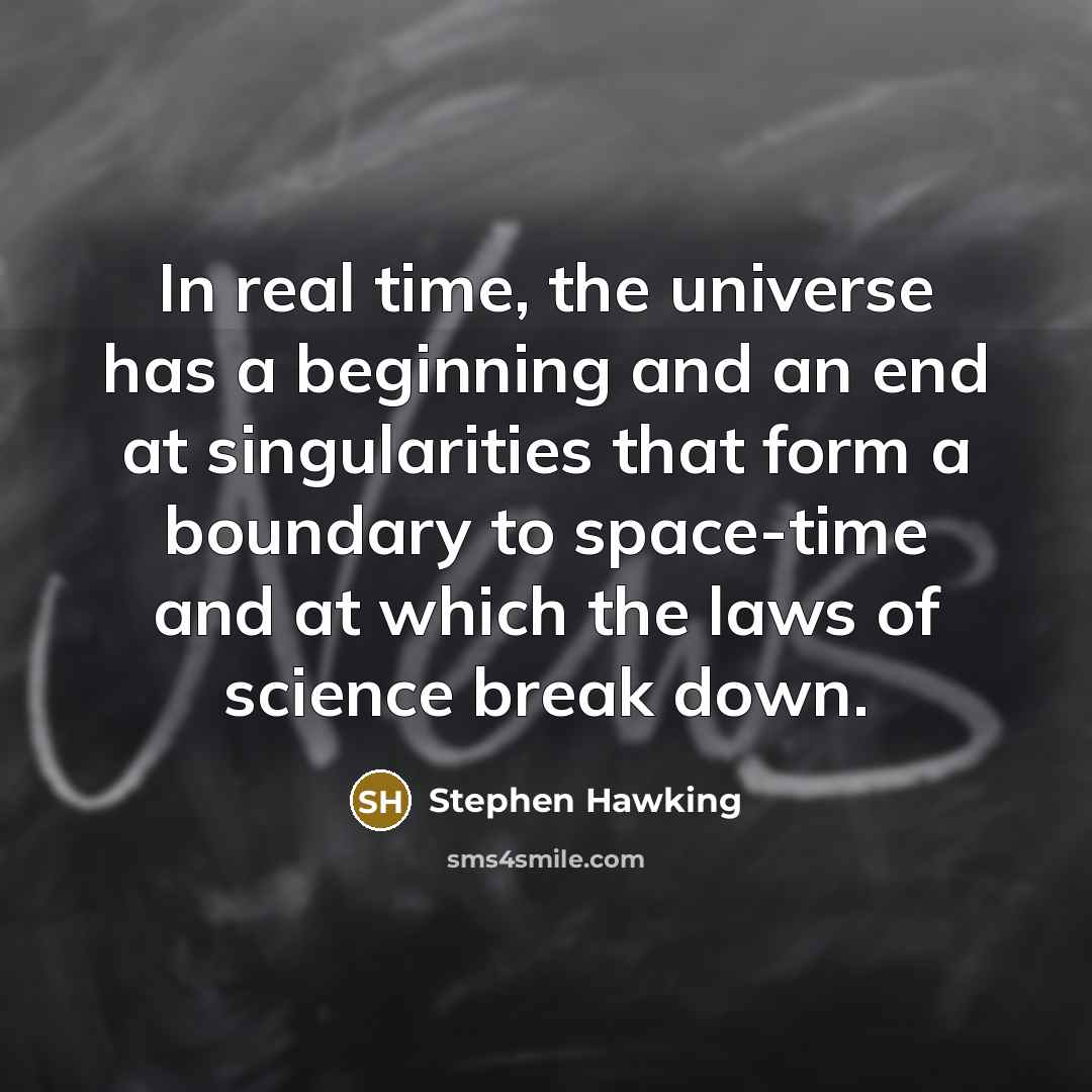 “In real time, the universe has a beginning and an end at singularities that form a boundary to space-time and at which the laws of science break down.” quote by Stephen Hawking
